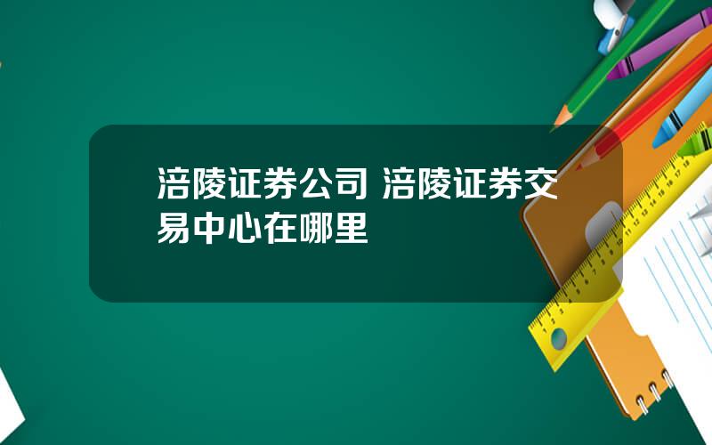 涪陵证券公司 涪陵证券交易中心在哪里